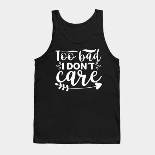 Too Bad I Don’t Care - Sassy Sarcasm Sarcastic Tank Top